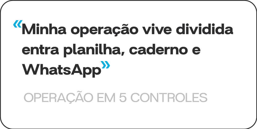 Minha operação vive dividida entre planilha, caderno e WhatsApp. Operação em 5 controles.