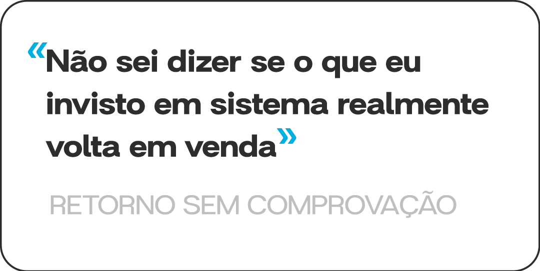 Não sei dizer se o que eu invisto em sistema realmente volta em venda. Retorno sem comprovação.